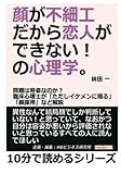 顔が不細工だから恋人ができない！の心理学。問題は容姿なのか？臨床心理士が「ただしイケメンに限る」「顔採用」など解説 (10分で読めるシリーズ)