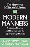 The Marvelous Millennial's Manual To Modern Manners: Professional Success and Happiness with the Help of Business Etiquette