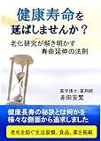 健康寿命を延ばしませんか？: 老化研究が解き明かす寿命延伸の法則