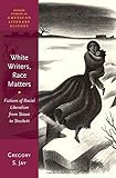 White Writers, Race Matters: Fictions of Racial Liberalism from Stowe to Stockett (Oxford Studies in American Literary History)