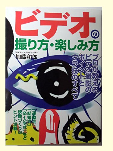 ビデオの撮り方・楽しみ方―プロが教えるビデオ撮影のポイントとウラ技 ビデオの撮り方・楽しみ方―プロが教えるビデオ撮影のポイントとウラ技