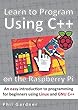 Learn to Program Using C++ on the Raspberry Pi: An easy introduction to programming for beginners using Linux and GNU C++