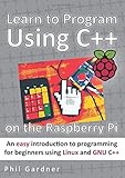 Learn to Program Using C++ on the Raspberry Pi: An easy introduction to programming for beginners using Linux and GNU C++