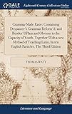 Grammar Made Easie; Containing Despauter's Grammar Reform'd, and Render'd Plain and Obvious to the Capacity of Youth. Together with a New Method of Teaching Latin, by Ten English Particles. the Third Edition