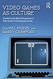 Video Games as Culture: Considering the Role and Importance of Video Games in Contemporary Society (Routledge Advances in Sociology)