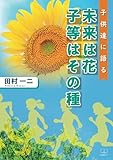 未来は花　子等はその種：子供達に語る