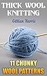 Thick Wool Knitting: 11 Chunky Wool Patterns: (Knitting Patterns, Knitting Projects) (English Edition)