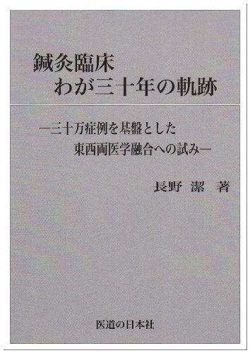 鍼灸臨床わが三十年の軌跡―三十万症例を基盤とした東西両医学融合への 鍼灸臨床わが三十年の軌跡―三十万症例を基盤とした東西両医学融合への