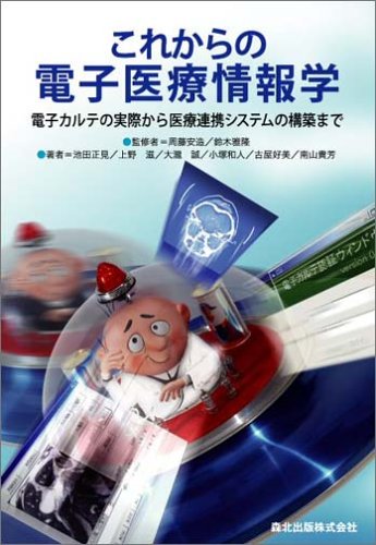 これからの電子医療情報学―電子カルテの実際から医療提携システムの構築まで / 池田 正見,上野 滋,大滝 誠,小塚 和人,古屋 好美,南山 貴芳,周藤 安造,鈴木 雅隆