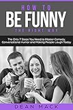 How to Be Funny: The Right Way - The Only 7 Steps You Need to Master Comedy, Conversational Humor and Making People Laugh Today (Social Skills Best Seller Book 5) (English Edition)