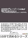 ＡＤＨＤグレーゾーンの私が我が子に教えられること「フツウ考えたらわかるでしょ！」のフツウ。10分で読めるシリーズ