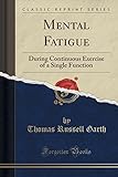 Mental Fatigue: During Continuous Exercise of a Single Function (Classic Reprint)