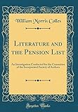 Literature and the Pension List: An Investigation Conducted for the Committee of the Incorporated Society of Authors (Classic Reprint)