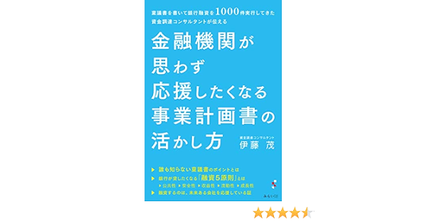 金融機関が思わず応援したくなる事業計画書の活かし方 稟議書を書いて銀行融資を1000件実行してきた資金調達コンサルタントが伝える 伊藤茂 本 通販 Amazon