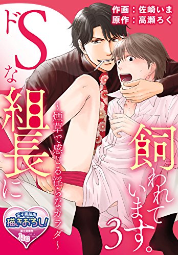 『ドSな組長に飼われています。～煙草で感じる淫らなカラダ～』3巻