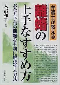 弁護士が教える離婚の上手なすすめ方 お金と子供の問題を有利に解決する方法 大沼 和子 本 通販 Amazon