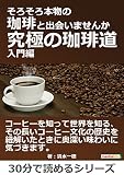 そろそろ本物の珈琲と出会いませんか～究極の珈琲道、入門編～30分で読めるシリーズ
