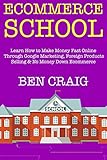 Ecommerce School - 2018 Update: Learn How to Make Money Fast Online Through Google Marketing, Foreign Products Selling & No Money Down Ecommerce (English Edition)