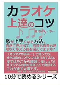 カラオケ上達のコツ 歌が上手くなる方法 自然に声が出て 高音も低音も無理なく歌える曲を選んでますか 10分で読めるシリーズ ちゅん ちー Mbビジネス研究班 本 通販 Amazon