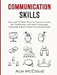 Communication Skills: Discover the Best Ways to Communicate, Be Charismatic, Use Body Language, Persuade & Be a Great Conversationalist (Develop Incredible People Skills by Utilizing)