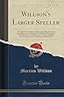 Willson's Larger Speller: A Progressive Course of Lessons in Spelling, Arranged According to the Principles of Orthoepy and Grammar, with Exercises in Synonyms, for Reading, Spelling, and Writing; And a New System of Definitions (Classic Reprint)