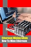 Ethereum Mining Guide - How To Mine Ethereum: EASIEST Guide to Mining Ethereum (ETH) (English Edition)