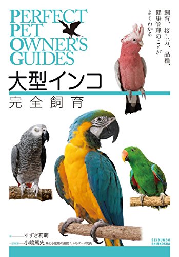 大型インコ完全飼育: 飼育、接し方、品種、健康管理のことがよくわかる (PERFECT PET OWNER’S GUIDES) 大型インコ完全飼育: 飼育、接し方、品種、健康管理のことがよくわかる (PERFECT PET OWNER’S GUIDES)