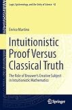 Intuitionistic Proof Versus Classical Truth: The Role of Brouwer’s Creative Subject in Intuitionistic Mathematics (Logic, Epistemology, and the Unity of Science)