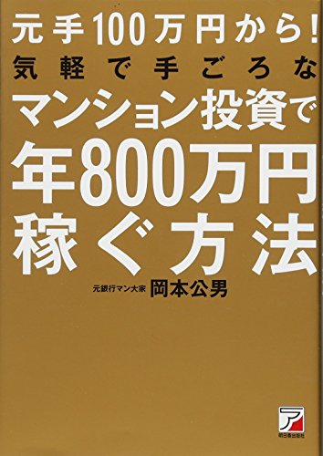 元手100万円から! 気軽で手ごろなマンション投資で年800万円稼ぐ方法 (Asuka 元手100万円から! 気軽で手ごろなマンション投資で年800万円稼ぐ方法 (Asuka