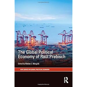The Global Political Economy of Raúl Prebisch (RIPE Series in Global Political Economy)