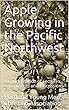 Apple Growing in the Pacific Northwest: A Condensation of Lectures, Experiments and Discussions (English Edition)