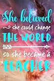 She Believed She Could Change the World: So She Became a Teacher - 100 Page Double Sided Journal - Great Gift for Favorite Teacher - Beautiful Teal & White Font with Colorful Space Cover Design with Stars - Notebook for the Classroom or Journal Writing at