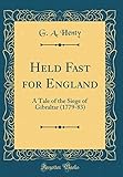 Held Fast for England: A Tale of the Siege of Gibraltar (1779-83) (Classic Reprint)