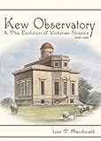 Kew Observatory and the Evolution of Victorian Science, 1840–1910 (Sci & Culture in the Nineteenth Century)