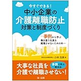 今すぐできる! 中小企業の介護離職防止対策と制度づくり-事例から学ぶ働き盛り社員を離職させない...
