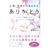 人間、生きているだけで、ありがとう―「ありがとう」を言うだけでいいことがいっぱい起こる