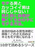 モテる男とカッコイイ男は同じじゃない！ 見た目に自信が無くても女の子にモテる方法。10分で読めるシリーズ