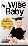 THE WISE BABY: 9 Proven Strategies to Make Your Child Become a Baby Wise in Just 1 Week (English Edition)