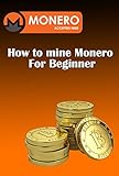 How to mine Monero For Beginner: How to Mine Monero on Windows with CPU & GPU (English Edition)