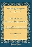 The Plays of William Shakespeare, Vol. 7: Containing, Julius Caesar, Antony and Cleopatra, Cymbeline, Troilus and Cressida (Classic Reprint)