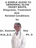 A Simple Guide To Abnormal Slow Heart Beats, Diagnosis, Treatment And Related Conditions (English Edition)