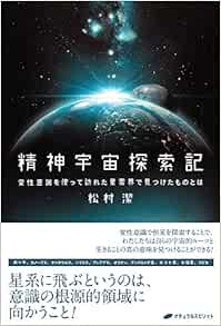 精神宇宙探索記 変性意識を使って訪れた星雲界で見つけたものとは 松村 潔 本 通販 Amazon