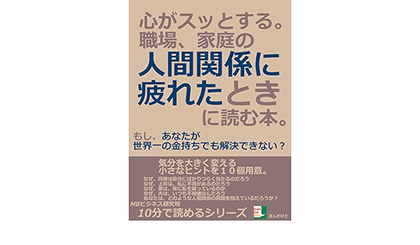 心がスッとする 職場 家庭の人間関係に疲れたときに読む本 もし あなたが世界一の金持ちでも解決できない 10分で読めるシリーズ Mbビジネス研究班 意思決定 問題解決 Kindleストア Amazon