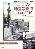 ニッポン時空写真館1930‐2010―現代版日本地理風俗大系 名所旧跡・街頭風景の今昔 ニッポン時空写真館1930‐2010―現代版日本地理風俗大系 名所旧跡・街頭風景の今昔