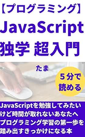 プログラミング Javascript独学 超入門 Javascriptを勉強してみたいけど時間が取れないあなたへ プログラミング副業で稼ぐシリーズ たま 一般 入門書 Kindleストア Amazon