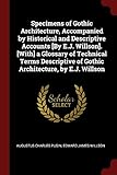 Specimens of Gothic Architecture, Accompanied by Historical and Descriptive Accounts [By E.J. Willson]. [With] a Glossary of Technical Terms Descriptive of Gothic Architecture, by E.J. Willson