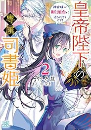 皇帝陛下の専属司書姫: 2　神官様に断頭台に送られそうです！【特典SS付】 (一迅社文庫アイリス)
