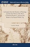 An Inquiry Into the Beauties of Painting; And Into the Merits of the Most Celebrated Painters, Ancient and Modern. by Daniel Webb, Esq