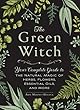 The Green Witch: Your Complete Guide to the Natural Magic of Herbs, Flowers, Essential Oils, and More