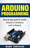 Arduino Programming: Step-by-step guide to mastering arduino hardware and software (Arduino, Arduino projects, Arduino uno, Arduino starter kit, Arduino ... mega, Arduino nano) (English Edition)